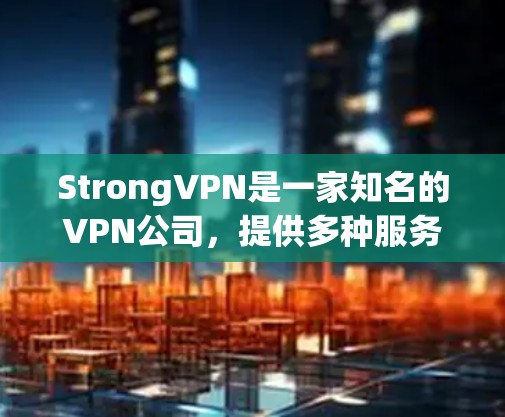StrongVPN是一家知名的VPN公司,提供多种服务,包括免费版和付费版。如果你需要下载StrongVPN的官方版软件,通常可以通过以下途径获取 StrongVPN是一家知名的VPN公司,提供多种服务,包括免费版和付费版。如果你需要下载StrongVPN的官方版软件,通常可以通过以下途径获取