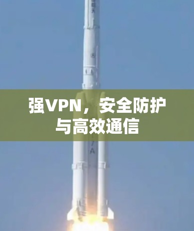 强VPN，安全防护与高效通信