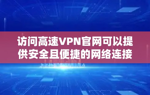 访问高速VPN官网可以提供安全且便捷的网络连接,以下是一些使用方法和注意事项 访问高速VPN官网可以提供安全且便捷的网络连接,以下是一些使用方法和注意事项