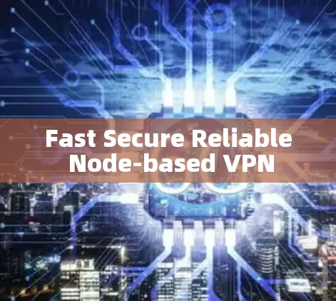 Fast Secure Reliable Node-based VPN Fast Secure Reliable Node-based VPN