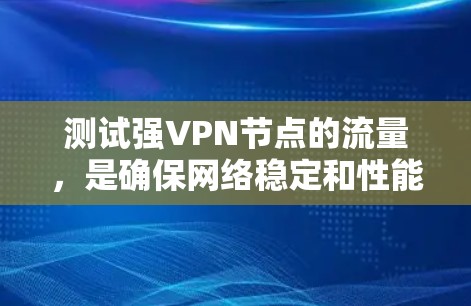 测试强VPN节点的流量,是确保网络稳定和性能的关键步骤。以下是详细的步骤指南,帮助您有效进行测试 测试强VPN节点的流量,是确保网络稳定和性能的关键步骤。以下是详细的步骤指南,帮助您有效进行测试