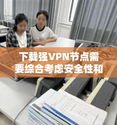 下载强VPN节点需要综合考虑安全性和便利性。以下是一个详细的步骤指南 下载强VPN节点需要综合考虑安全性和便利性。以下是一个详细的步骤指南