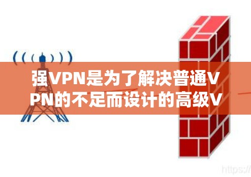 强VPN是为了解决普通VPN的不足而设计的高级VPN服务。它通过增强加密技术和复杂的访问控制来提供更安全、更可靠的VPN连接。以下是对强VPN的详细介绍 强VPN是为了解决普通VPN的不足而设计的高级VPN服务。它通过增强加密技术和复杂的访问控制来提供更安全、更可靠的VPN连接。以下是对强VPN的详细介绍