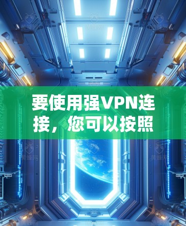 要使用强VPN连接,您可以按照以下步骤进行操作 要使用强VPN连接,您可以按照以下步骤进行操作