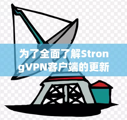 为了全面了解StrongVPN客户端的更新说明,以下是详细的步骤和建议 为了全面了解StrongVPN客户端的更新说明,以下是详细的步骤和建议