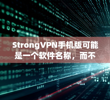 StrongVPN手机版可能是一个软件名称，而不是传统的VPN服务。如果这是一个软件，可能与VPN服务有所不同，可能具有更强大的安全性或更丰富的功能。以下是一些可能的解释和建议