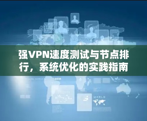 强VPN速度测试与节点排行,系统优化的实践指南 强VPN速度测试与节点排行,系统优化的实践指南