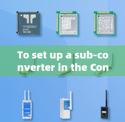 To set up a sub-converter in the Converters platform,follow these organized steps: