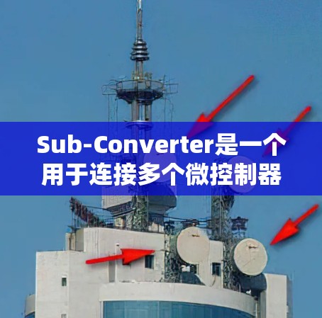 Sub-Converter是一个用于连接多个微控制器的工具，主要用于在多个微控制器之间进行数据传输和控制信号处理。以下是关于Sub-Converter的详细分析