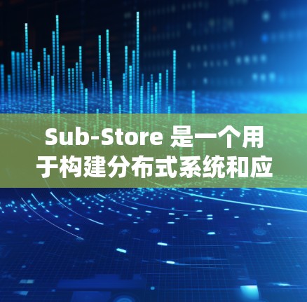 Sub-Store 是一个用于构建分布式系统和应用的工具，支持多种编程语言和平台。安装 Sub-Store 的步骤如下
