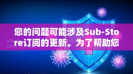 您的问题可能涉及Sub-Store订阅的更新。为了帮助您更好地理解,我需要更详细地了解您具体指的是哪个Sub-Store订阅服务。请提供更多信息,例如 您的问题可能涉及Sub-Store订阅的更新。为了帮助您更好地理解,我需要更详细地了解您具体指的是哪个Sub-Store订阅服务。请提供更多信息,例如