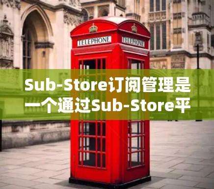Sub-Store订阅管理是一个通过Sub-Store平台实现用户按层级订阅不同产品或服务的流程。以下是对Sub-Store订阅管理的详细分析和总结 Sub-Store订阅管理是一个通过Sub-Store平台实现用户按层级订阅不同产品或服务的流程。以下是对Sub-Store订阅管理的详细分析和总结
