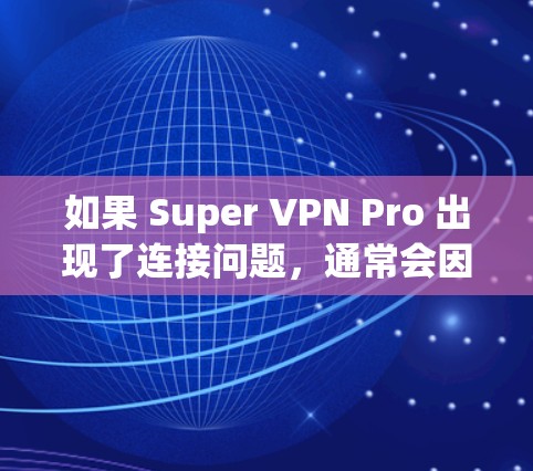 如果 Super VPN Pro 出现了连接问题，通常会因为多种原因导致，包括但不限于网络问题、软件兼容性问题、配置错误、超时设置等。以下是一些常见的解决方案