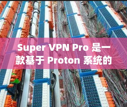 Super VPN Pro 是一款基于 Proton 系统的高级 VPN 应用,旨在提供强大的网络连接体验。以下是其客户端的详细介绍 Super VPN Pro 是一款基于 Proton 系统的高级 VPN 应用,旨在提供强大的网络连接体验。以下是其客户端的详细介绍