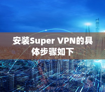 安装Super VPN的具体步骤如下