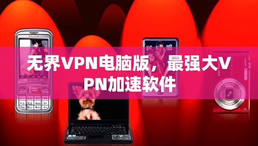 无界VPN电脑版,最强大VPN加速软件 无界VPN电脑版,最强大VPN加速软件