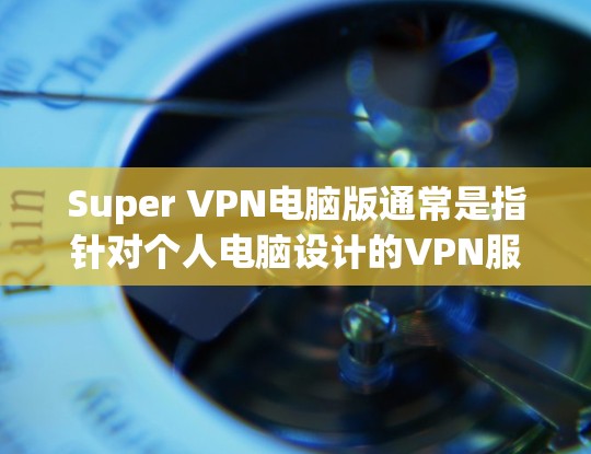 Super VPN电脑版通常是指针对个人电脑设计的VPN服务，用户可以在电脑上使用其功能。以下是关于Super VPN电脑版的一些关键信息