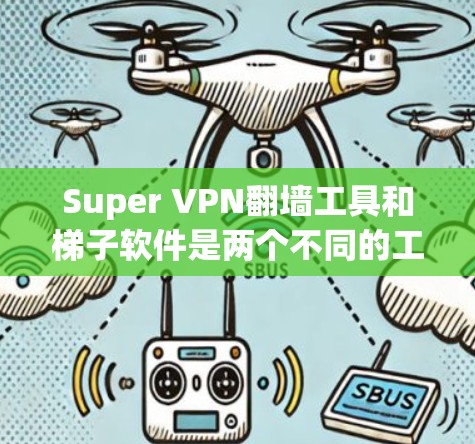 Super VPN翻墙工具和梯子软件是两个不同的工具，各自服务于不同的用户群体，具有不同的功能和用途