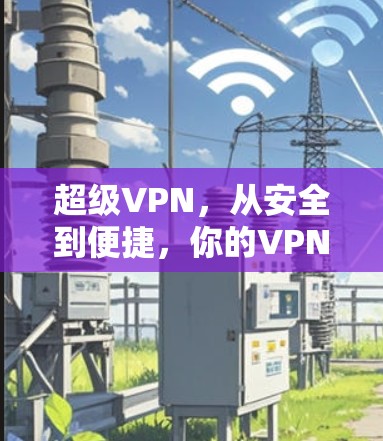 超级VPN，从安全到便捷，你的VPN需求已满足