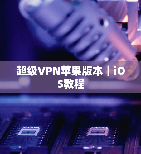 超级VPN苹果版本|iOS教程 超级VPN苹果版本|iOS教程