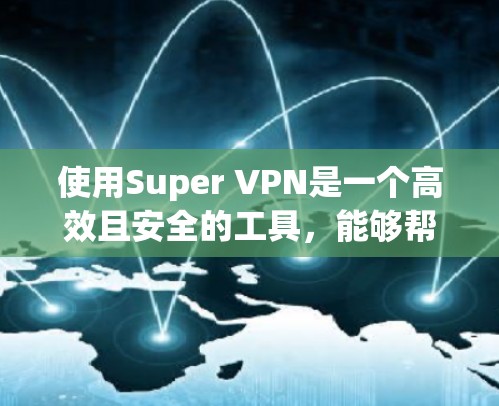 使用Super VPN是一个高效且安全的工具，能够帮助您更好地管理国际化的网络连接。以下是对Super VPN的详细介绍，帮助您更好地理解和应用这项功能