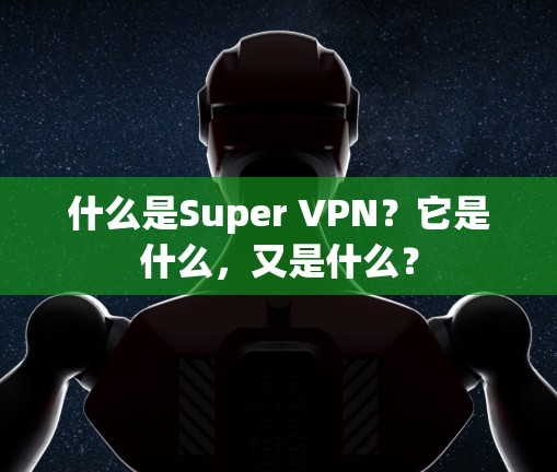 什么是Super VPN？它是什么，又是什么？