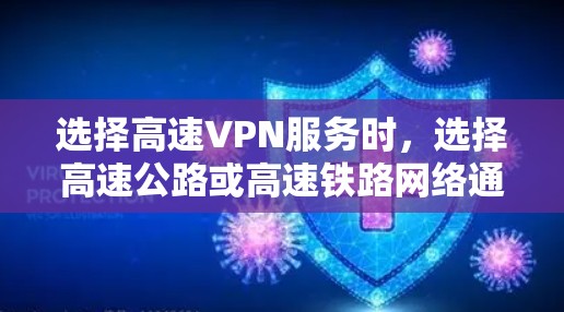 选择高速VPN服务时，选择高速公路或高速铁路网络通常意味着更快的连接速度和更高的可靠性和稳定性。以下是一些常用的高速VPN服务，供你参考