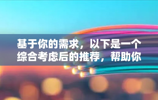 基于你的需求,以下是一个综合考虑后的推荐,帮助你选择适合的手机VPN软件 基于你的需求,以下是一个综合考虑后的推荐,帮助你选择适合的手机VPN软件