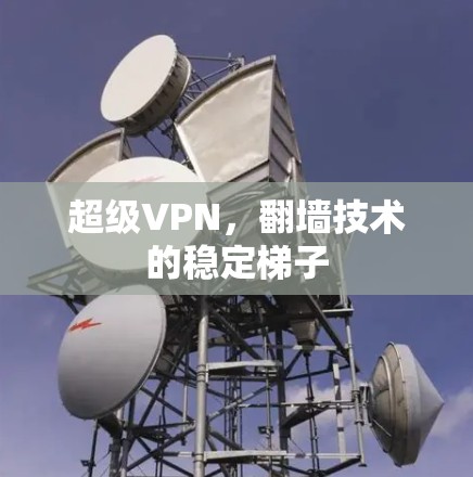 超级VPN，翻墙技术的稳定梯子