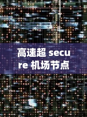 高速超 secure 机场节点，SuperVPN在机场的安全守护