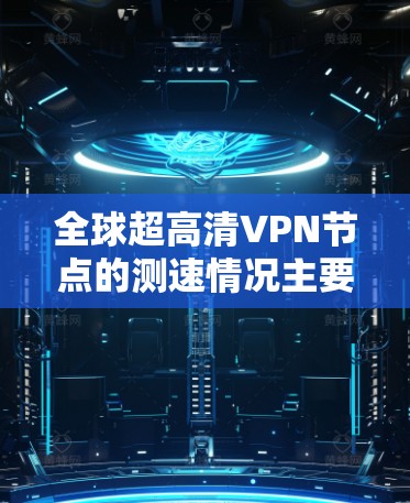 全球超高清VPN节点的测速情况主要集中在中国、美国和英国,具体表现如下 全球超高清VPN节点的测速情况主要集中在中国、美国和英国,具体表现如下