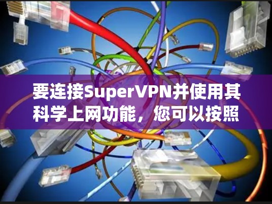 要连接SuperVPN并使用其科学上网功能,您可以按照以下步骤操作 要连接SuperVPN并使用其科学上网功能,您可以按照以下步骤操作