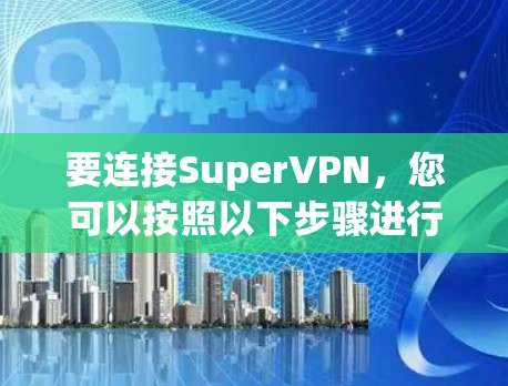 要连接SuperVPN，您可以按照以下步骤进行