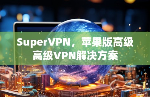 SuperVPN，苹果版高级高级VPN解决方案