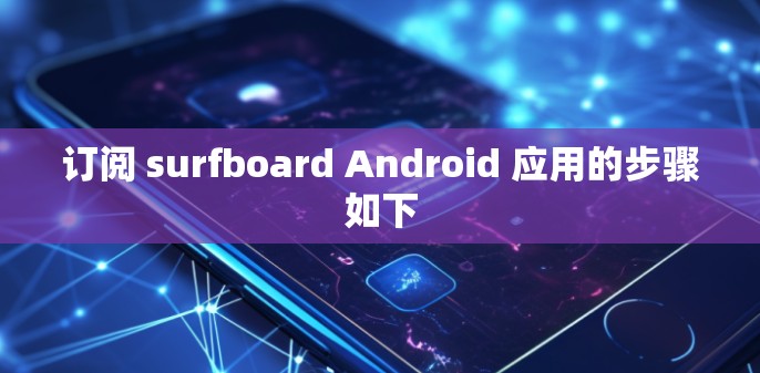 订阅 surfboard Android 应用的步骤如下 订阅 surfboard Android 应用的步骤如下