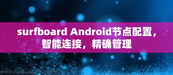 surfboard Android节点配置，智能连接，精确管理