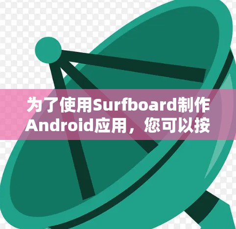 为了使用Surfboard制作Android应用,您可以按照以下步骤进行 为了使用Surfboard制作Android应用,您可以按照以下步骤进行
