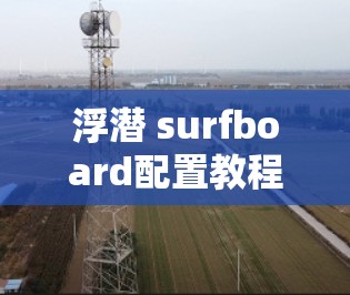 浮潜 surfboard配置教程,轻松掌握浮潜生存技能 浮潜 surfboard配置教程,轻松掌握浮潜生存技能