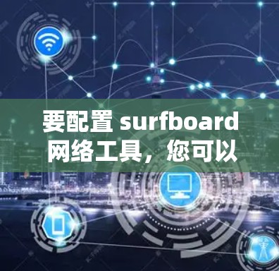 要配置 surfboard 网络工具,您可以按照以下步骤进行 要配置 surfboard 网络工具,您可以按照以下步骤进行