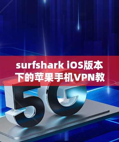 surfshark iOS版本下的苹果手机VPN教程，全面解析