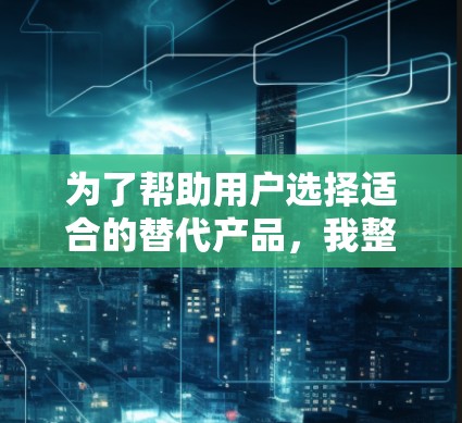 为了帮助用户选择适合的替代产品，我整理了以下步骤，涵盖功能、用户界面、安全性和扩展性等多个方面