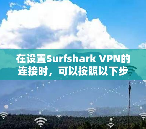 在设置Surfshark VPN的连接时，可以按照以下步骤进行操作