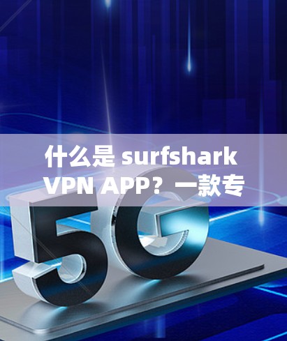 什么是 surfshark VPN APP?一款专业的VPN解决方案 什么是 surfshark VPN APP?一款专业的VPN解决方案