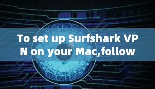 To set up Surfshark VPN on your Mac,follow this organized plan: