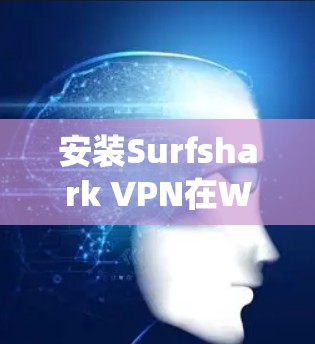 安装Surfshark VPN在Windows系统中是一个相对简单的过程，但需要仔细检查每个步骤，确保安全和正确性。以下是一个详细的步骤指南