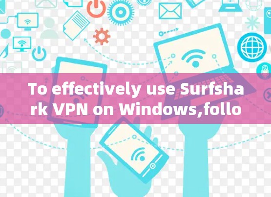 To effectively use Surfshark VPN on Windows,follow these organized steps: