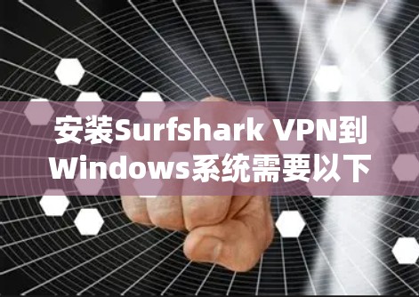 安装Surfshark VPN到Windows系统需要以下步骤