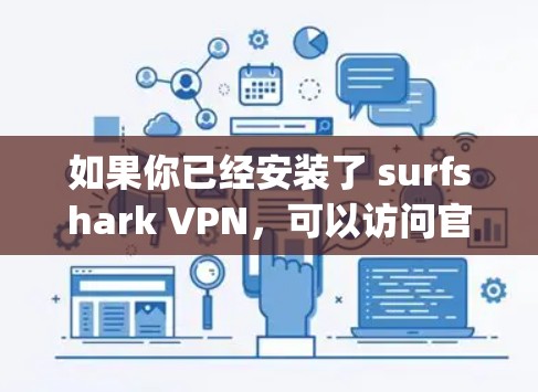 如果你已经安装了 surfshark VPN,可以访问官方网站(https:surfshark.com/更新软件。如果你正在使用该软件,可以按照官方指南进行安装和设置 如果你已经安装了 surfshark VPN,可以访问官方网站(https:surfshark.com/更新软件。如果你正在使用该软件,可以按照官方指南进行安装和设置