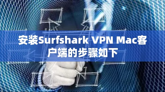 安装Surfshark VPN Mac客户端的步骤如下