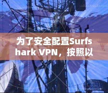 为了安全配置Surfshark VPN，按照以下步骤操作